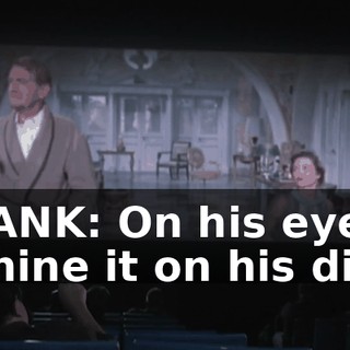 FRANK: On his eyes. - Shine it on his dick!