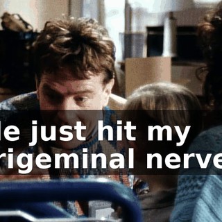 He just hit my trigeminal nerve!