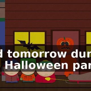and tomorrow during the Halloween party,