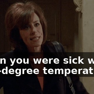 when you were sick with 105-degree temperature?