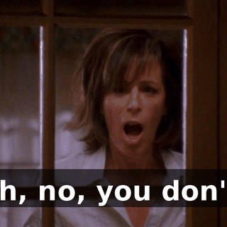 Oh, no, you don't!