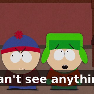 I can't see anything!