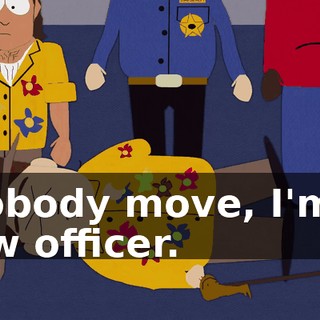 Nobody move, I'm a law officer.