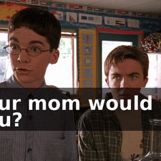 Your mom would let you?