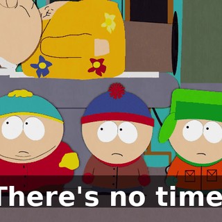 There's no time.