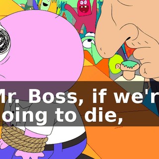 Mr. Boss, if we're going to die,