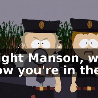 Alright Manson, we know you're in there.