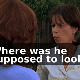 Where was he supposed to look?