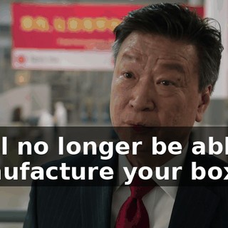 I will no longer be able to manufacture your boxes.