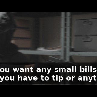Did you want any small bills in case you have to tip or anything?