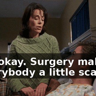 It's okay. Surgery makes everybody a little scared.