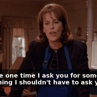 And the one time I ask you for something, something I shouldn't have to ask you for,