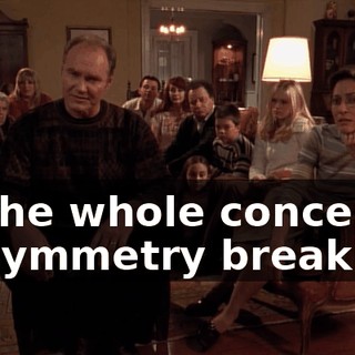 to the whole concept of symmetry breaking.