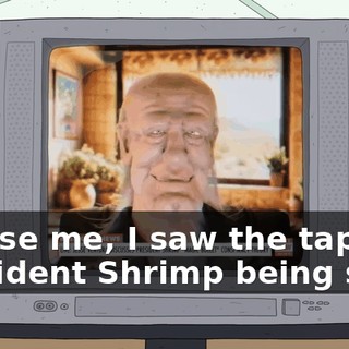Excuse me, I saw the tape of President Shrimp being shot.