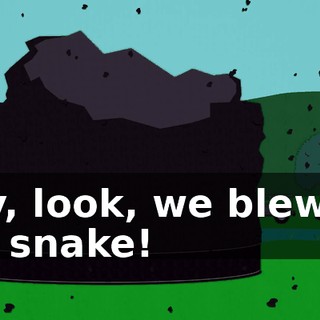Hey, look, we blew up the snake!