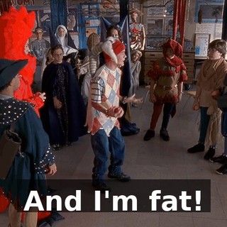 And I'm fat!