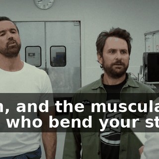 Yeah, and the muscular men who bend your steel?