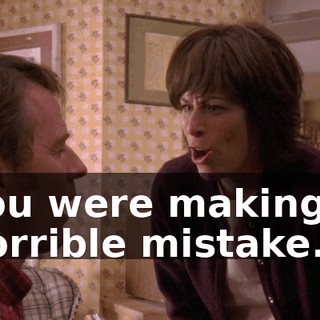 you were making a horrible mistake.