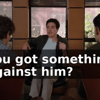 You got something against him?