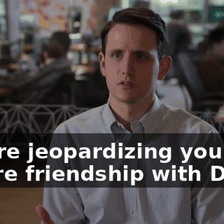 You're jeopardizing your entire friendship with Dana.