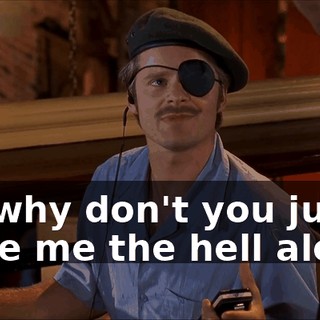 So, why don't you just leave me the hell alone?