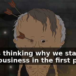 I was thinking why we started this business in the first place,