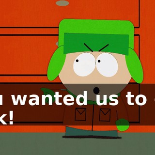 You wanted us to get sick!