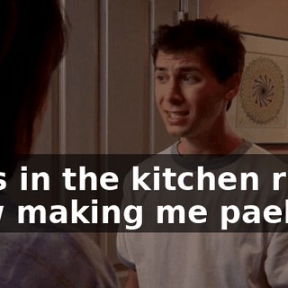 He's in the kitchen right now making me paella.