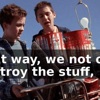 That way, we not only destroy the stuff,