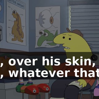 like, over his skin, like, whatever that is?