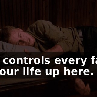 She controls every facet of your life up here.