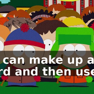 We can make up a word and then use it.