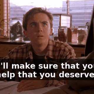 and I'll make sure that you get the help that you deserve.