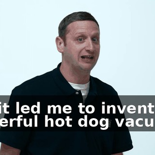 but it led me to invent this powerful hot dog vacuum.
