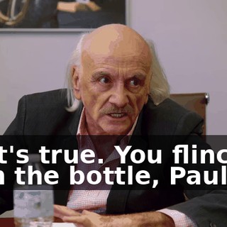 That's true. You flinched with the bottle, Paul.