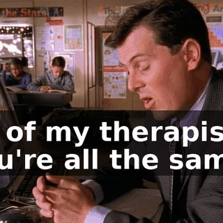 all of my therapists, you're all the same.