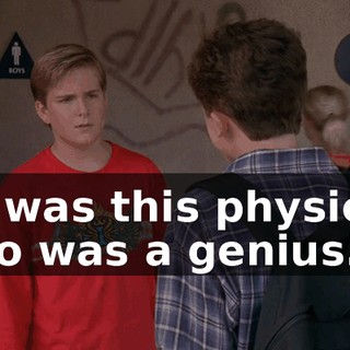 He was this physicist who was a genius.