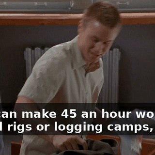 You can make $45 an hour working on oil rigs or logging camps,