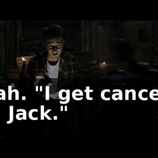 Yeah. "I get cancer. I kill Jack."