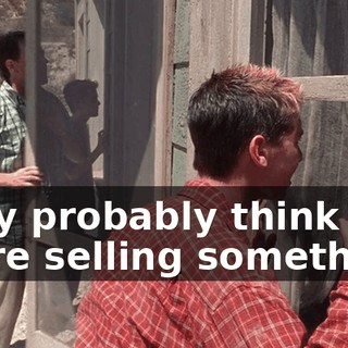 They probably think we're selling something.