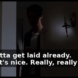 - I gotta get laid already. - That's nice. Really, really nice.