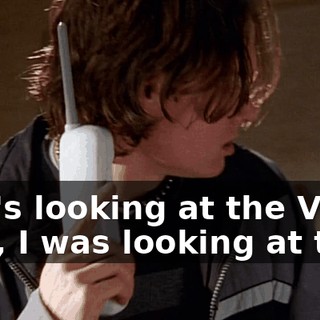 - He's looking at the VCR. - No, I was looking at the--