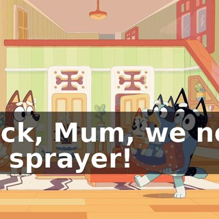 Quick, Mum, we need the sprayer!