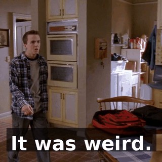It was weird.