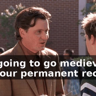 I'm going to go medieval on your permanent record.