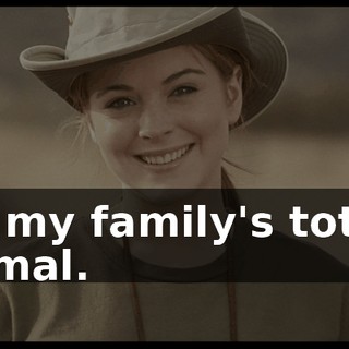 But my family's totally normal.