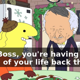 Mr. Boss, you're having the time of your life back there.