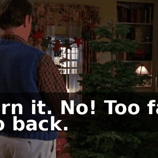 Turn it. No! Too far. Go back.