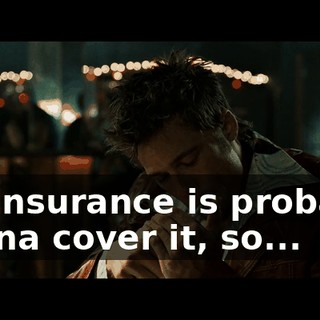 My insurance is probably gonna cover it, so...