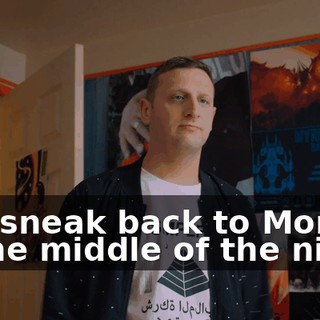 You sneak back to Mom's in the middle of the night,